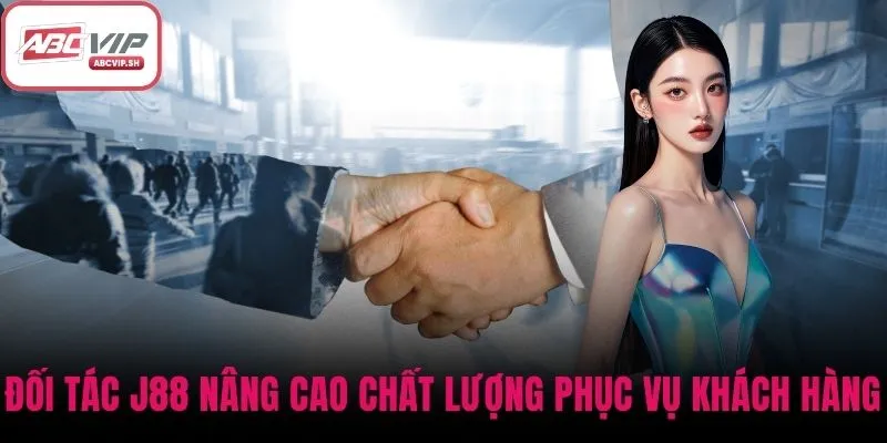 Đối tác J88 nâng cao chất lượng phục vụ cho từng khách hàng
