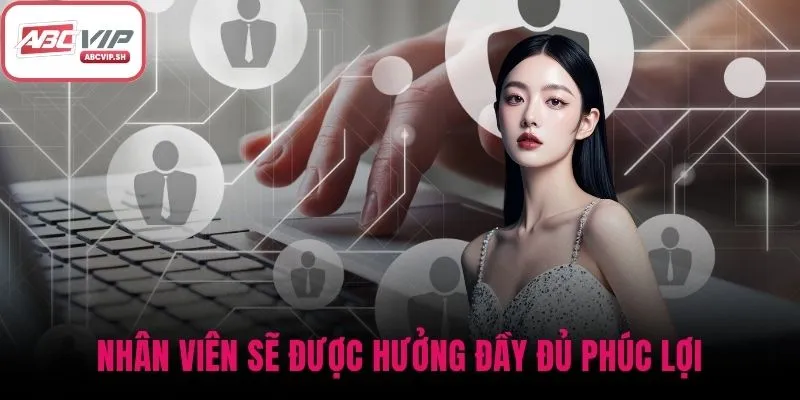 Nhân viên sẽ được hưởng đầy đủ phúc lợi và lương thưởng hấp dẫn